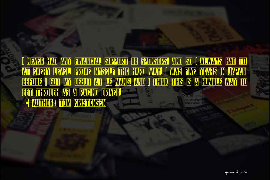 Tom Kristensen Quotes: I Never Had Any Financial Support Or Sponsors, And So I Always Had To, At Every Level, Prove Myself The