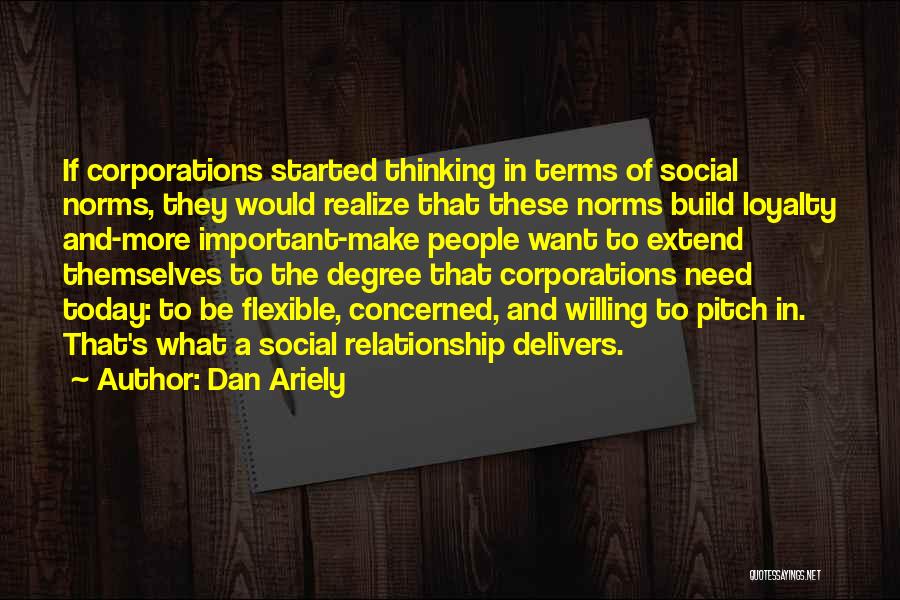 Dan Ariely Quotes: If Corporations Started Thinking In Terms Of Social Norms, They Would Realize That These Norms Build Loyalty And-more Important-make People