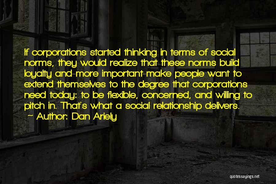 Dan Ariely Quotes: If Corporations Started Thinking In Terms Of Social Norms, They Would Realize That These Norms Build Loyalty And-more Important-make People