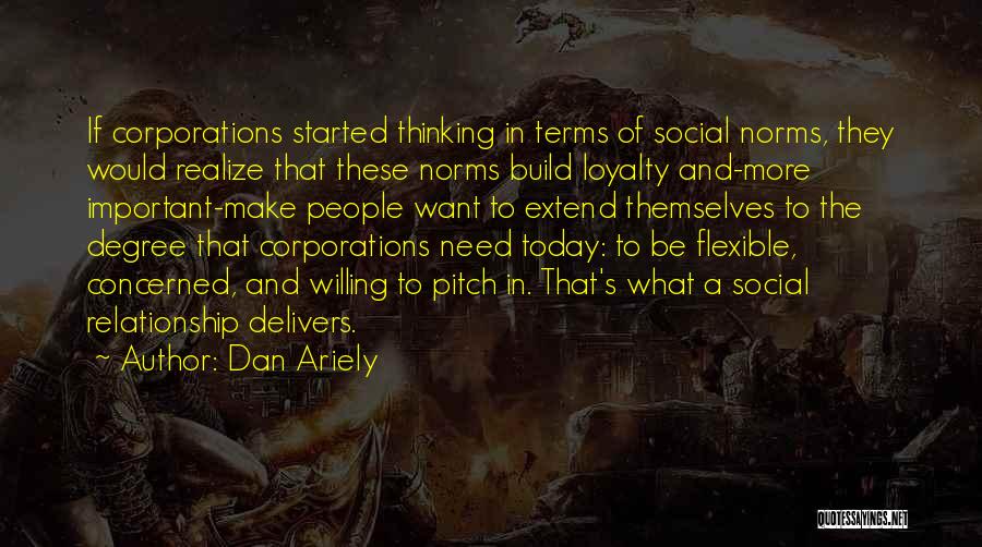 Dan Ariely Quotes: If Corporations Started Thinking In Terms Of Social Norms, They Would Realize That These Norms Build Loyalty And-more Important-make People