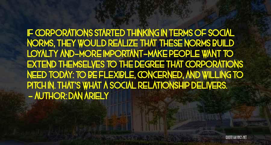 Dan Ariely Quotes: If Corporations Started Thinking In Terms Of Social Norms, They Would Realize That These Norms Build Loyalty And-more Important-make People