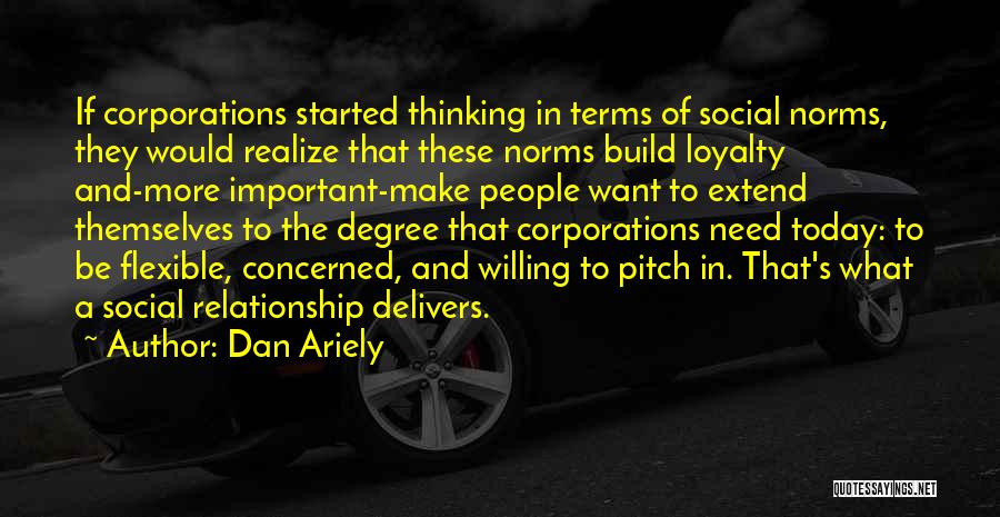 Dan Ariely Quotes: If Corporations Started Thinking In Terms Of Social Norms, They Would Realize That These Norms Build Loyalty And-more Important-make People