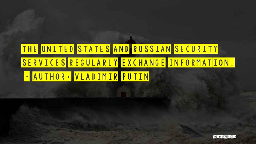 Vladimir Putin Quotes: The United States And Russian Security Services Regularly Exchange Information.