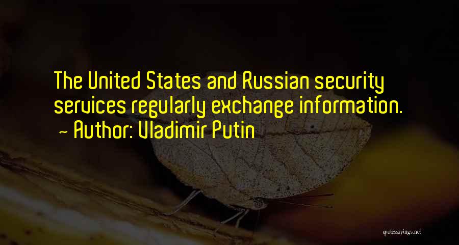 Vladimir Putin Quotes: The United States And Russian Security Services Regularly Exchange Information.