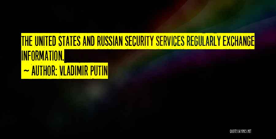 Vladimir Putin Quotes: The United States And Russian Security Services Regularly Exchange Information.