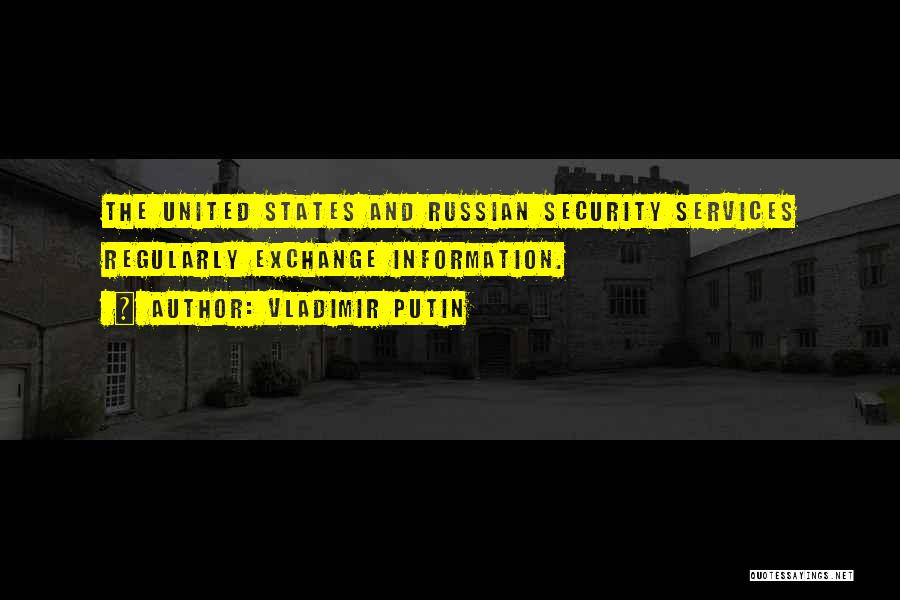 Vladimir Putin Quotes: The United States And Russian Security Services Regularly Exchange Information.