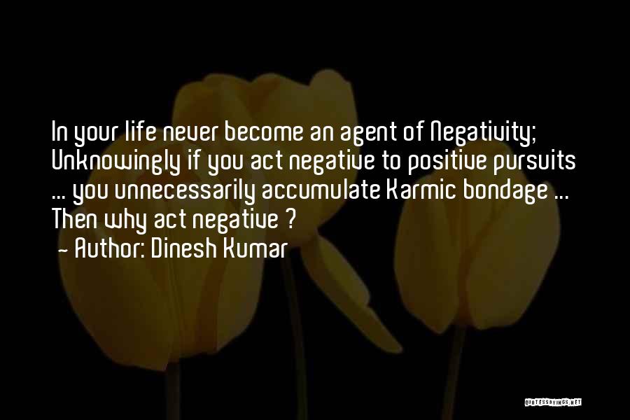 Dinesh Kumar Quotes: In Your Life Never Become An Agent Of Negativity; Unknowingly If You Act Negative To Positive Pursuits ... You Unnecessarily