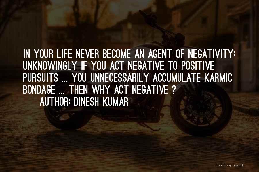 Dinesh Kumar Quotes: In Your Life Never Become An Agent Of Negativity; Unknowingly If You Act Negative To Positive Pursuits ... You Unnecessarily