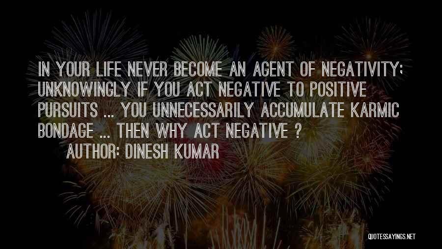 Dinesh Kumar Quotes: In Your Life Never Become An Agent Of Negativity; Unknowingly If You Act Negative To Positive Pursuits ... You Unnecessarily