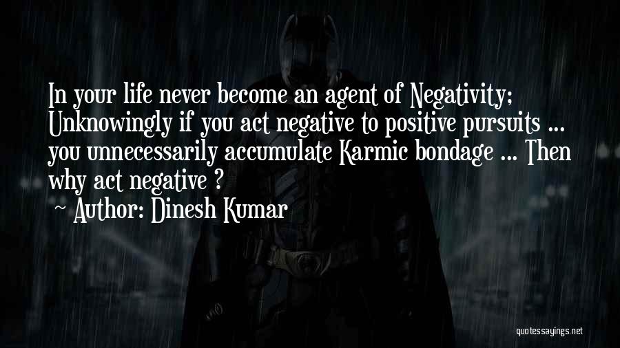 Dinesh Kumar Quotes: In Your Life Never Become An Agent Of Negativity; Unknowingly If You Act Negative To Positive Pursuits ... You Unnecessarily