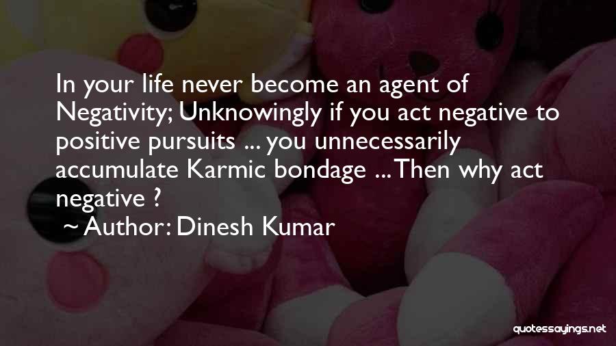 Dinesh Kumar Quotes: In Your Life Never Become An Agent Of Negativity; Unknowingly If You Act Negative To Positive Pursuits ... You Unnecessarily