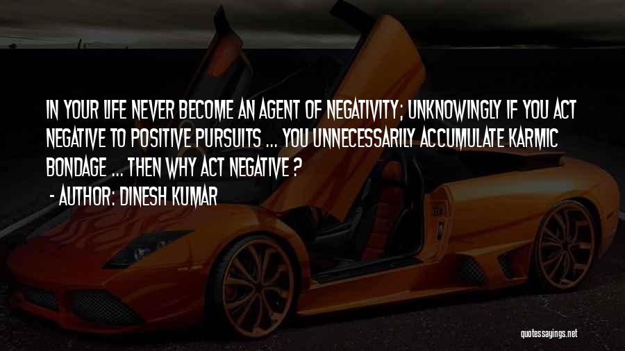 Dinesh Kumar Quotes: In Your Life Never Become An Agent Of Negativity; Unknowingly If You Act Negative To Positive Pursuits ... You Unnecessarily