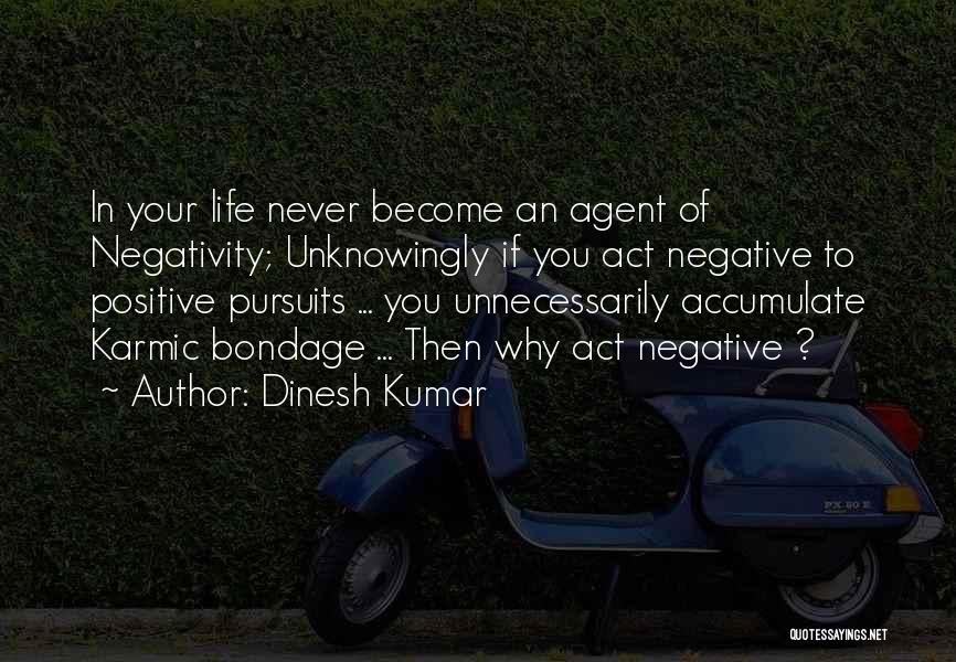 Dinesh Kumar Quotes: In Your Life Never Become An Agent Of Negativity; Unknowingly If You Act Negative To Positive Pursuits ... You Unnecessarily