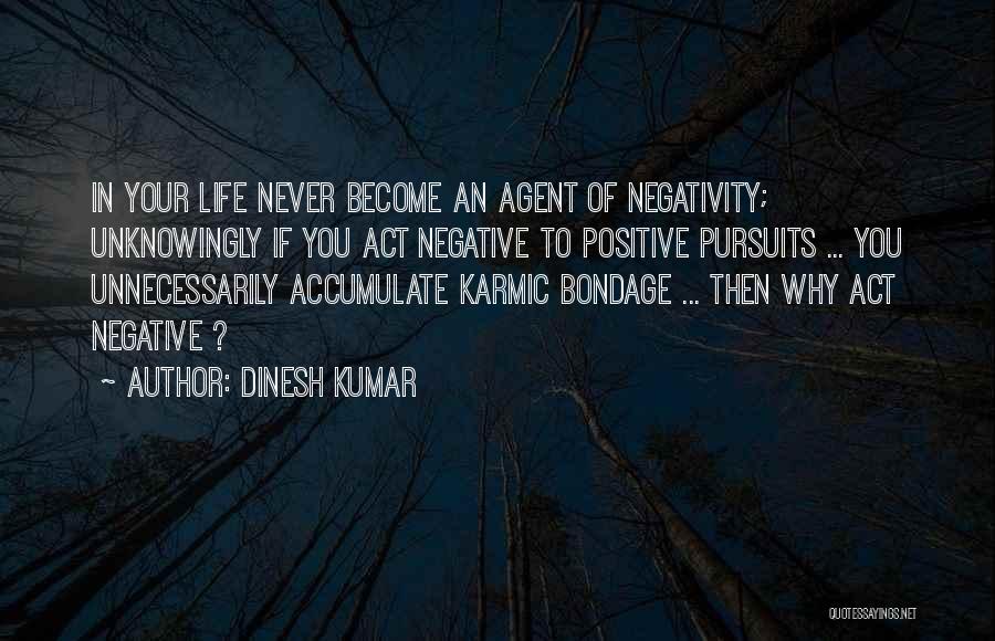 Dinesh Kumar Quotes: In Your Life Never Become An Agent Of Negativity; Unknowingly If You Act Negative To Positive Pursuits ... You Unnecessarily