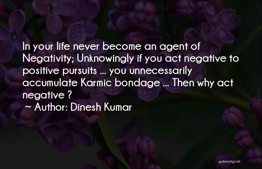 Dinesh Kumar Quotes: In Your Life Never Become An Agent Of Negativity; Unknowingly If You Act Negative To Positive Pursuits ... You Unnecessarily