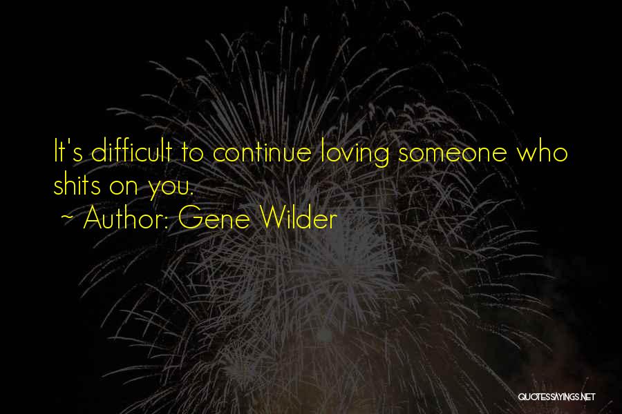 Gene Wilder Quotes: It's Difficult To Continue Loving Someone Who Shits On You.