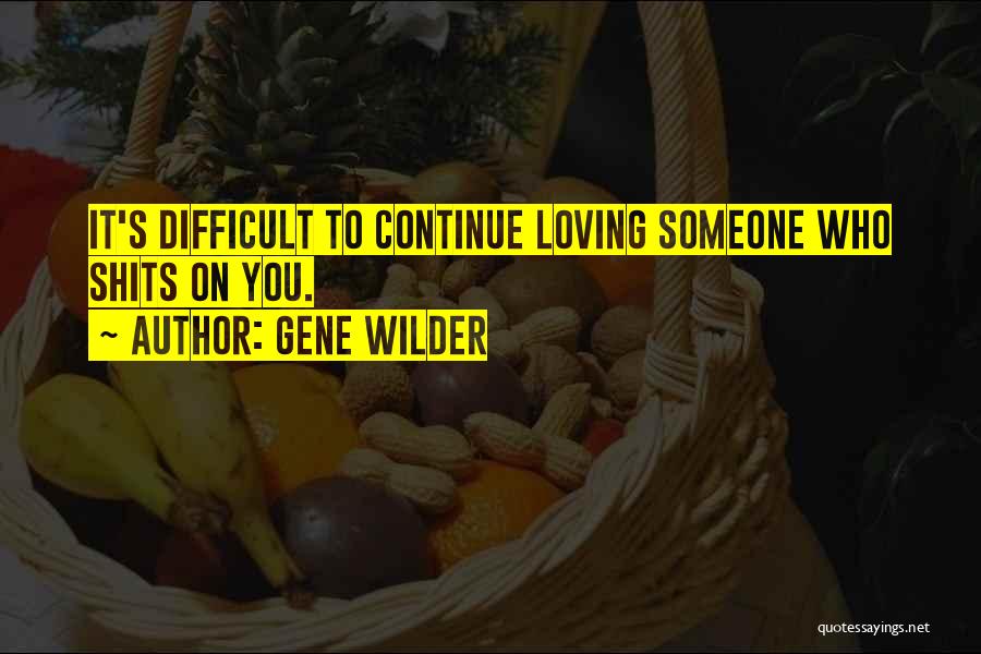 Gene Wilder Quotes: It's Difficult To Continue Loving Someone Who Shits On You.