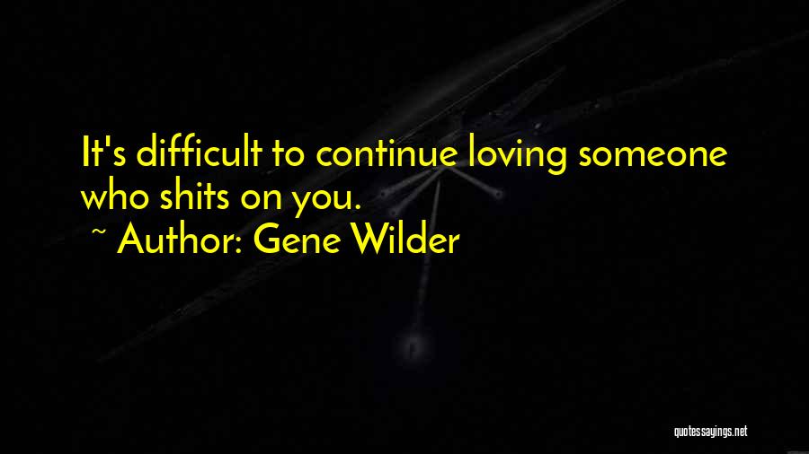 Gene Wilder Quotes: It's Difficult To Continue Loving Someone Who Shits On You.