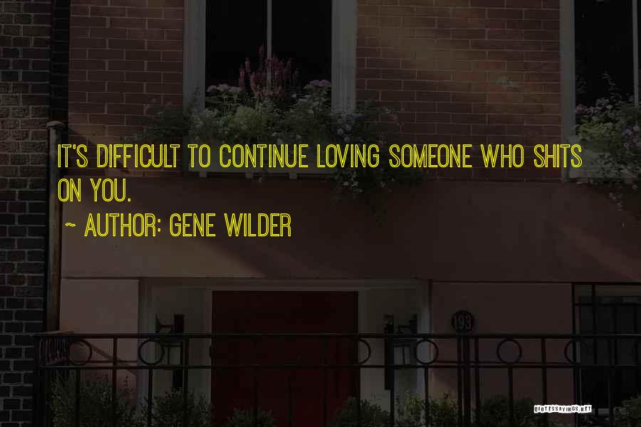 Gene Wilder Quotes: It's Difficult To Continue Loving Someone Who Shits On You.