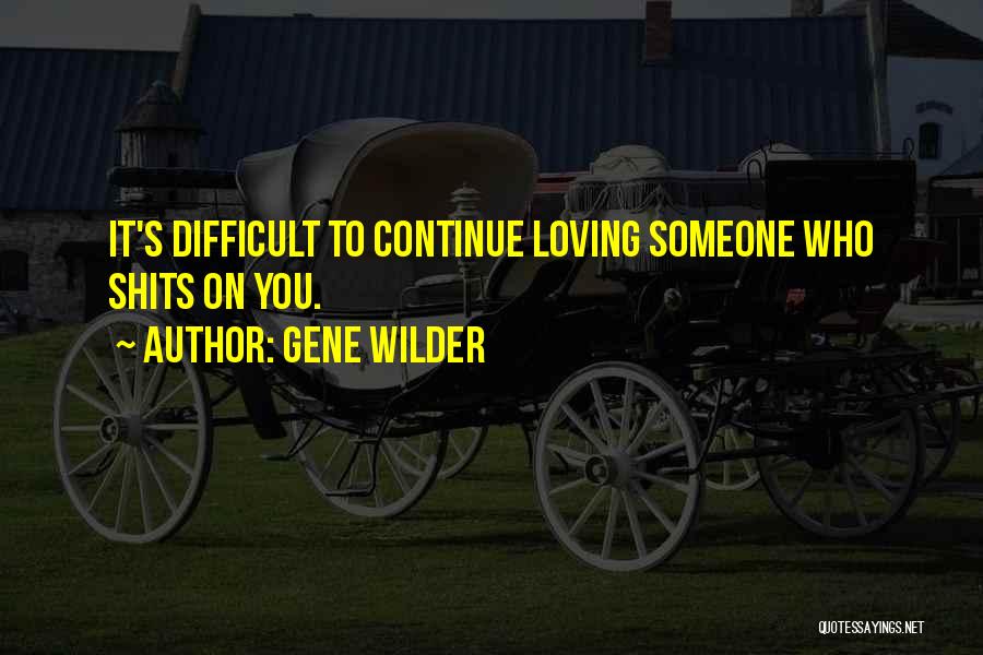 Gene Wilder Quotes: It's Difficult To Continue Loving Someone Who Shits On You.