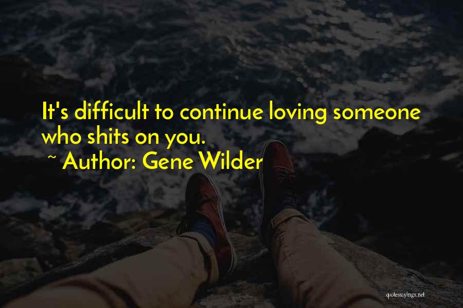 Gene Wilder Quotes: It's Difficult To Continue Loving Someone Who Shits On You.