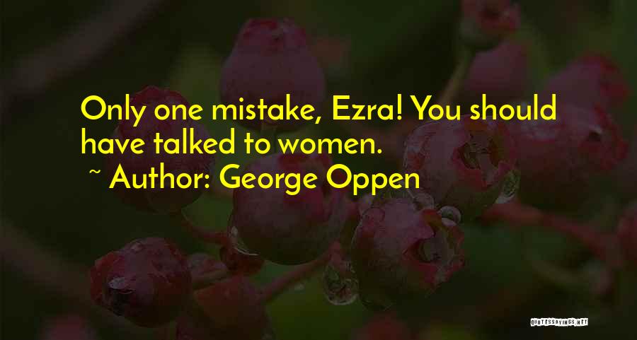 George Oppen Quotes: Only One Mistake, Ezra! You Should Have Talked To Women.