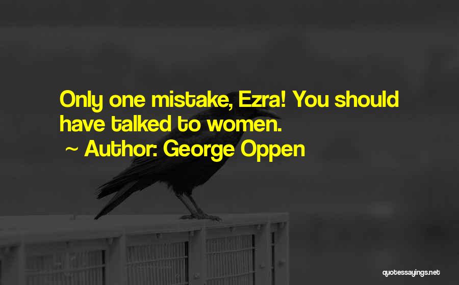 George Oppen Quotes: Only One Mistake, Ezra! You Should Have Talked To Women.