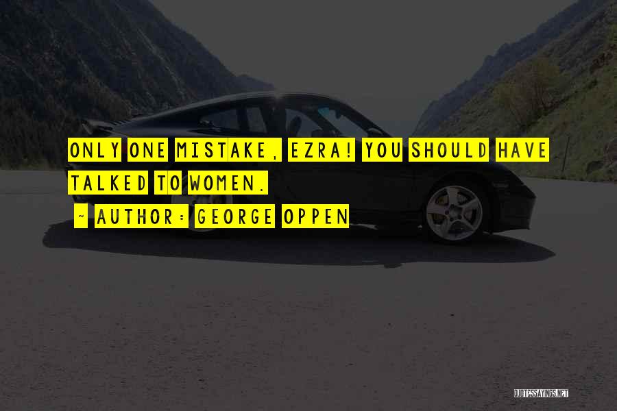 George Oppen Quotes: Only One Mistake, Ezra! You Should Have Talked To Women.