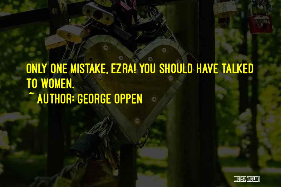George Oppen Quotes: Only One Mistake, Ezra! You Should Have Talked To Women.