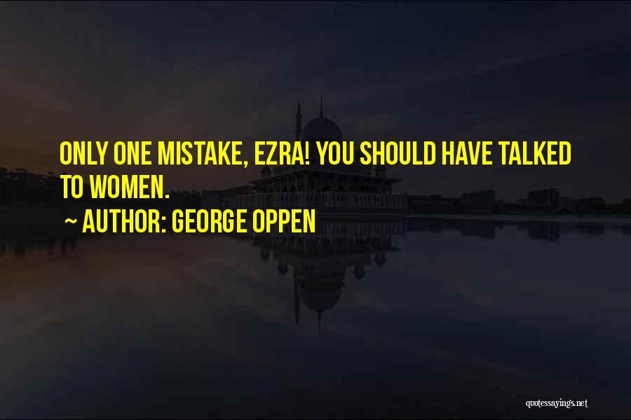 George Oppen Quotes: Only One Mistake, Ezra! You Should Have Talked To Women.