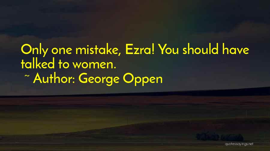 George Oppen Quotes: Only One Mistake, Ezra! You Should Have Talked To Women.