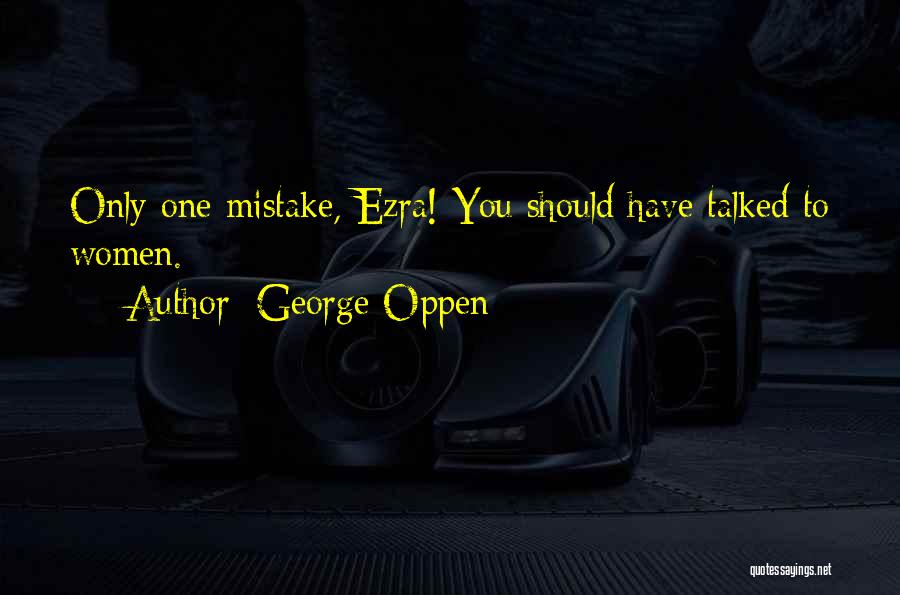 George Oppen Quotes: Only One Mistake, Ezra! You Should Have Talked To Women.