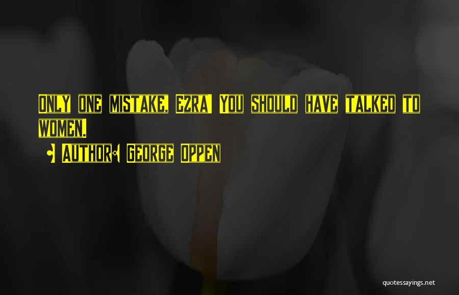 George Oppen Quotes: Only One Mistake, Ezra! You Should Have Talked To Women.