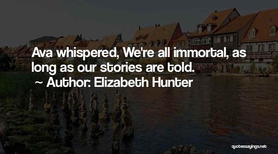 Elizabeth Hunter Quotes: Ava Whispered, We're All Immortal, As Long As Our Stories Are Told.