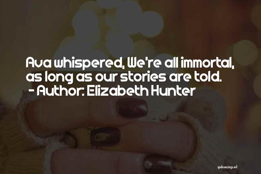 Elizabeth Hunter Quotes: Ava Whispered, We're All Immortal, As Long As Our Stories Are Told.