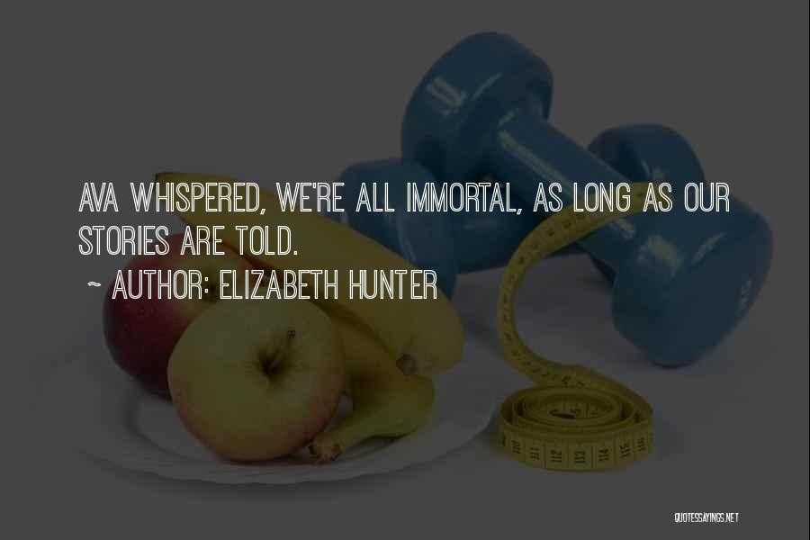 Elizabeth Hunter Quotes: Ava Whispered, We're All Immortal, As Long As Our Stories Are Told.