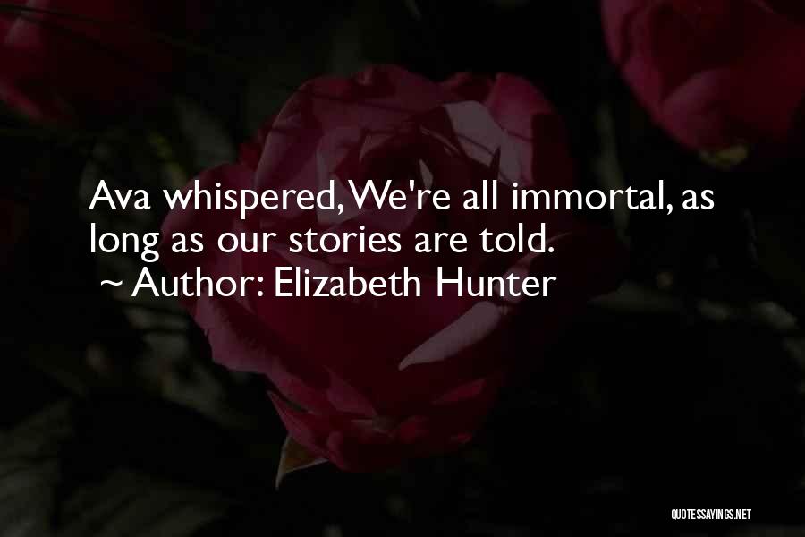 Elizabeth Hunter Quotes: Ava Whispered, We're All Immortal, As Long As Our Stories Are Told.