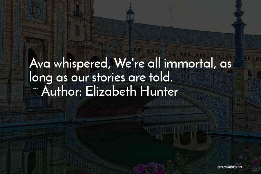 Elizabeth Hunter Quotes: Ava Whispered, We're All Immortal, As Long As Our Stories Are Told.