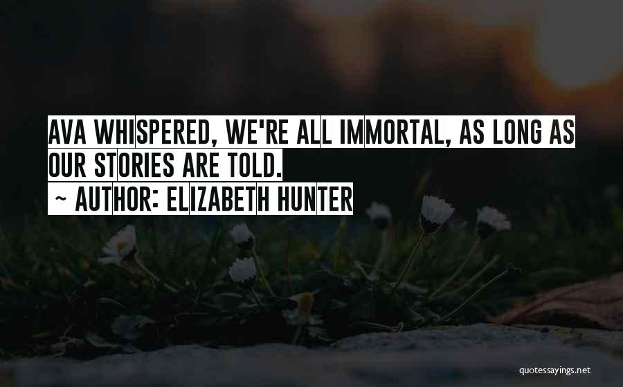 Elizabeth Hunter Quotes: Ava Whispered, We're All Immortal, As Long As Our Stories Are Told.