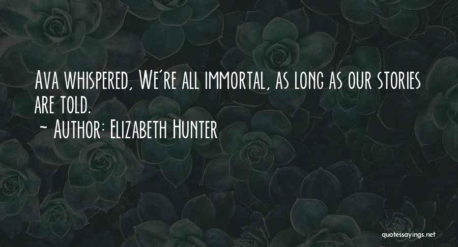 Elizabeth Hunter Quotes: Ava Whispered, We're All Immortal, As Long As Our Stories Are Told.