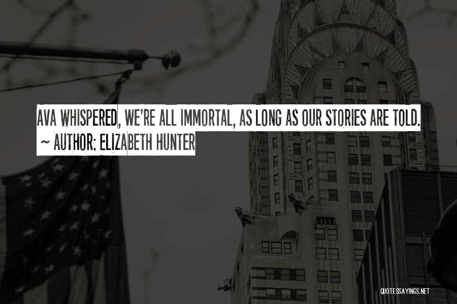 Elizabeth Hunter Quotes: Ava Whispered, We're All Immortal, As Long As Our Stories Are Told.