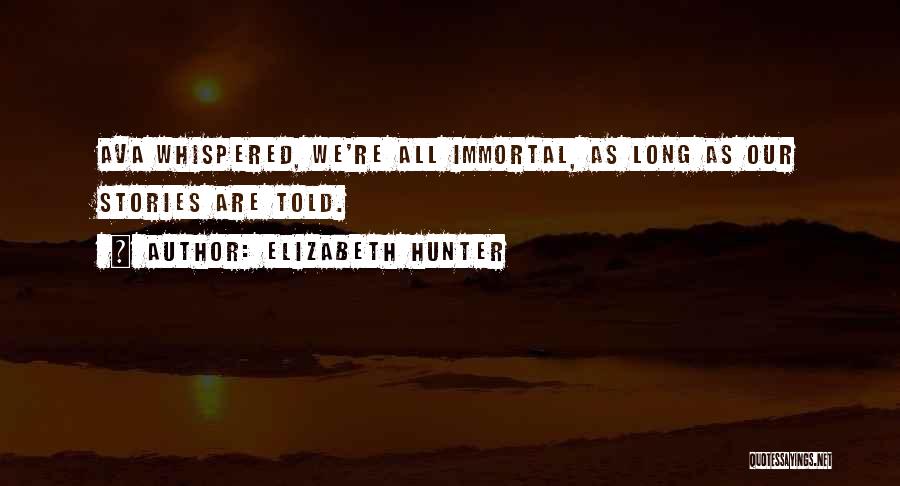 Elizabeth Hunter Quotes: Ava Whispered, We're All Immortal, As Long As Our Stories Are Told.