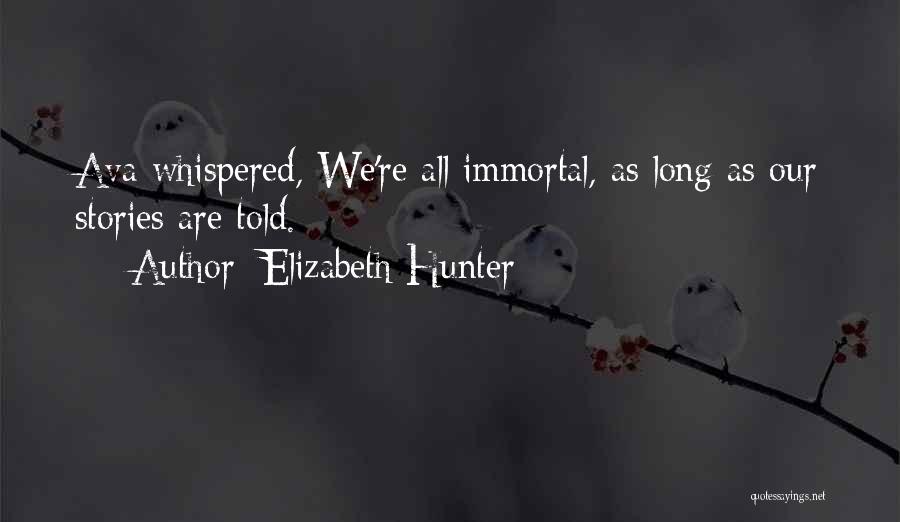 Elizabeth Hunter Quotes: Ava Whispered, We're All Immortal, As Long As Our Stories Are Told.