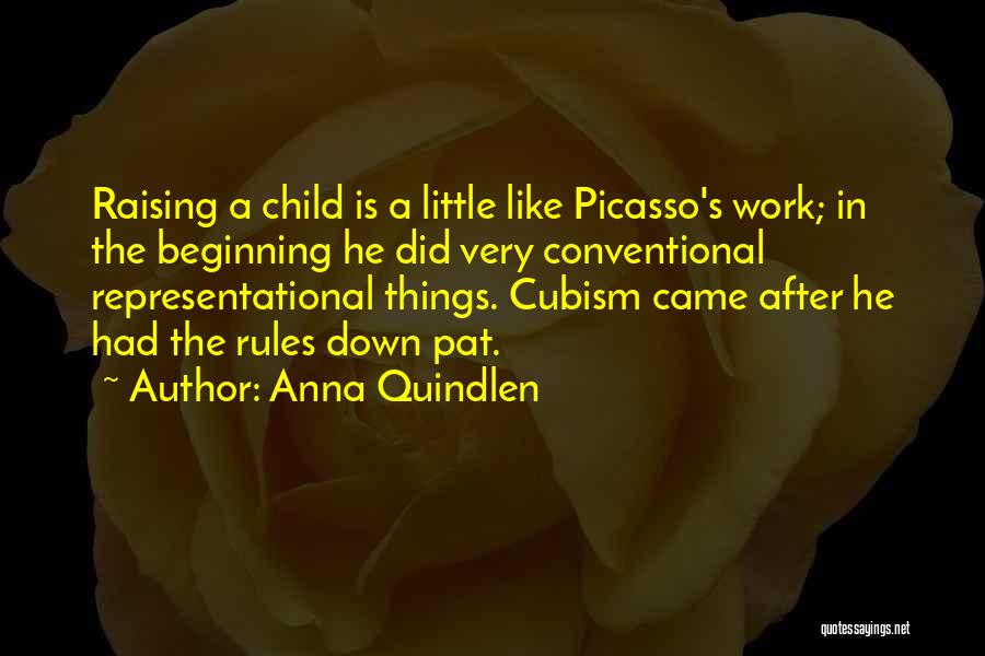 Anna Quindlen Quotes: Raising A Child Is A Little Like Picasso's Work; In The Beginning He Did Very Conventional Representational Things. Cubism Came