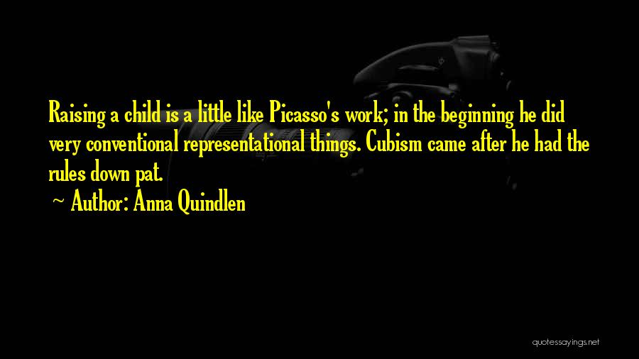 Anna Quindlen Quotes: Raising A Child Is A Little Like Picasso's Work; In The Beginning He Did Very Conventional Representational Things. Cubism Came