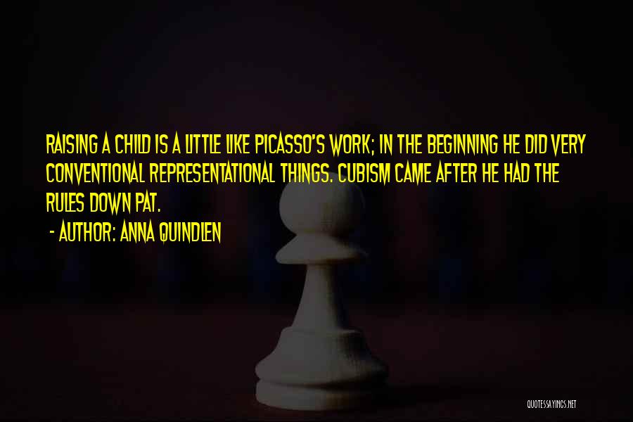 Anna Quindlen Quotes: Raising A Child Is A Little Like Picasso's Work; In The Beginning He Did Very Conventional Representational Things. Cubism Came