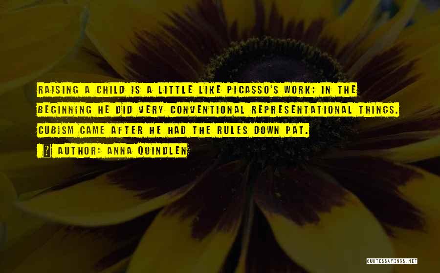 Anna Quindlen Quotes: Raising A Child Is A Little Like Picasso's Work; In The Beginning He Did Very Conventional Representational Things. Cubism Came