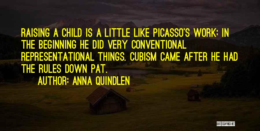 Anna Quindlen Quotes: Raising A Child Is A Little Like Picasso's Work; In The Beginning He Did Very Conventional Representational Things. Cubism Came