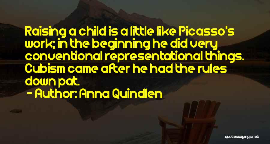 Anna Quindlen Quotes: Raising A Child Is A Little Like Picasso's Work; In The Beginning He Did Very Conventional Representational Things. Cubism Came