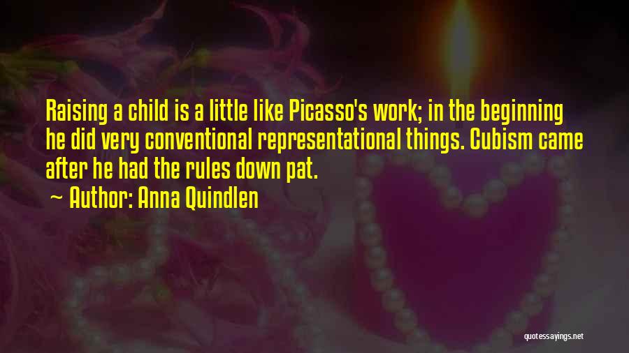 Anna Quindlen Quotes: Raising A Child Is A Little Like Picasso's Work; In The Beginning He Did Very Conventional Representational Things. Cubism Came